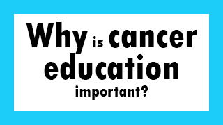 Why is cancer education important