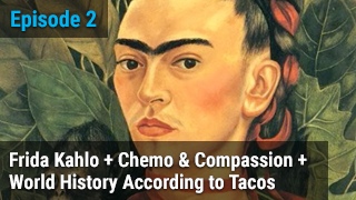 Frida Kahlo + Chemo & Compassion + World History According to Tacos